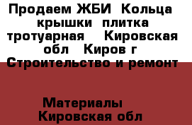 Продаем ЖБИ (Кольца, крышки. плитка тротуарная) - Кировская обл., Киров г. Строительство и ремонт » Материалы   . Кировская обл.